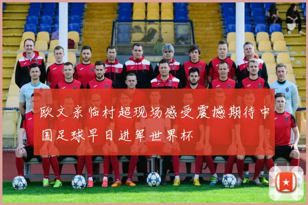 欧文亲临村超现场感受震撼期待中国足球早日进军世界杯