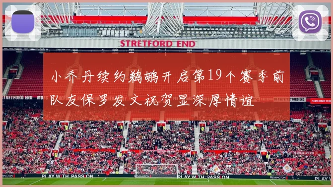 小乔丹续约鹈鹕开启第19个赛季前队友保罗发文祝贺显深厚情谊