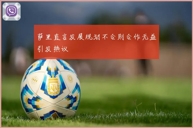 萨里直言发展规划不合则合作无益引发热议