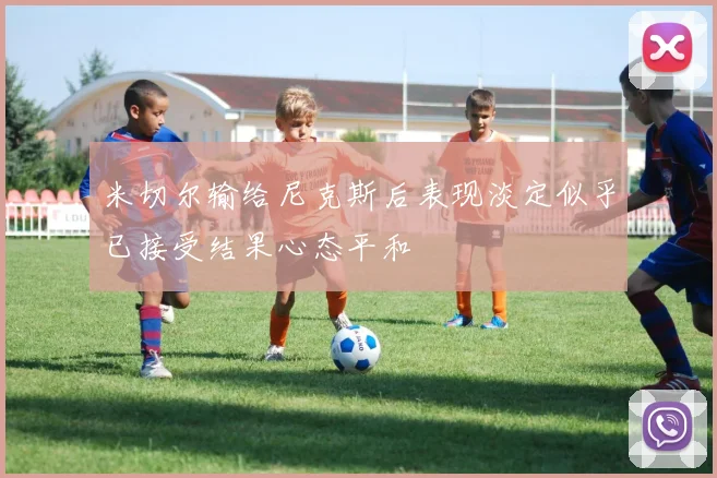 米切尔输给尼克斯后表现淡定似乎已接受结果心态平和