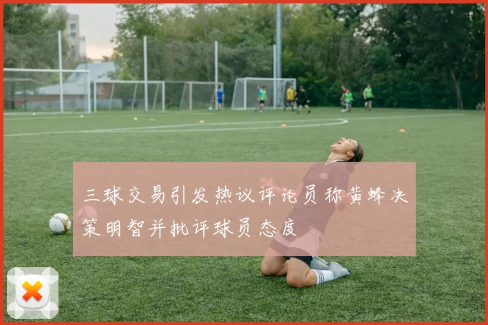 三球交易引发热议评论员称黄蜂决策明智并批评球员态度