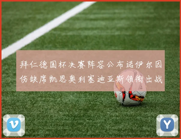 拜仁德国杯决赛阵容公布诺伊尔因伤缺席凯恩奥利塞迪亚斯领衔出战