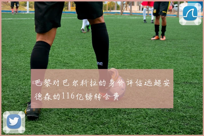 巴黎对巴尔科拉的身价评估远超安德森的116亿镑转会费